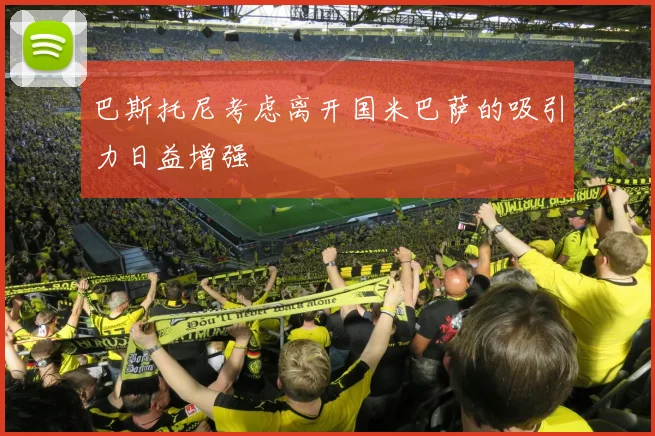 巴斯托尼考虑离开国米巴萨的吸引力日益增强