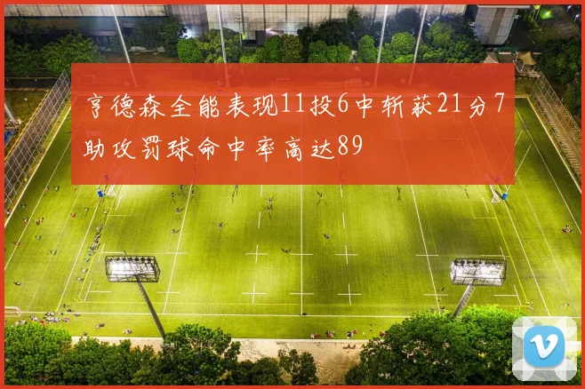亨德森全能表现11投6中斩获21分7助攻罚球命中率高达89