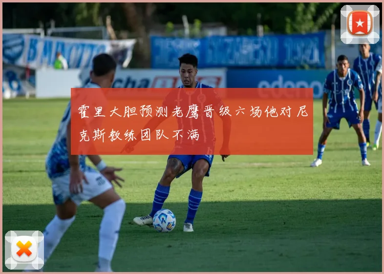 霍里大胆预测老鹰晋级六场他对尼克斯教练团队不满