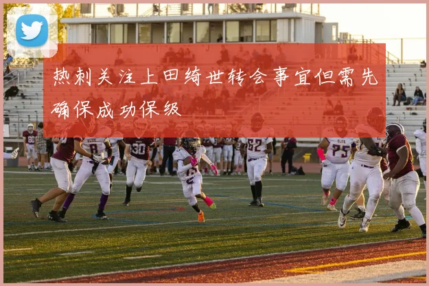 热刺关注上田绮世转会事宜但需先确保成功保级