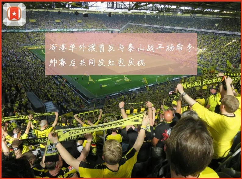 海港单外援首发与泰山战平杨希李帅赛后共同发红包庆祝