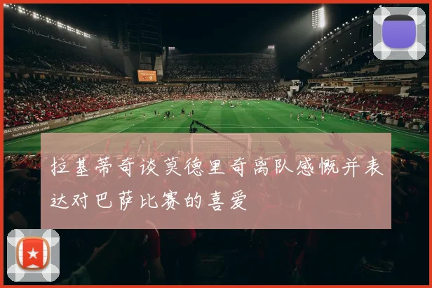 拉基蒂奇谈莫德里奇离队感慨并表达对巴萨比赛的喜爱