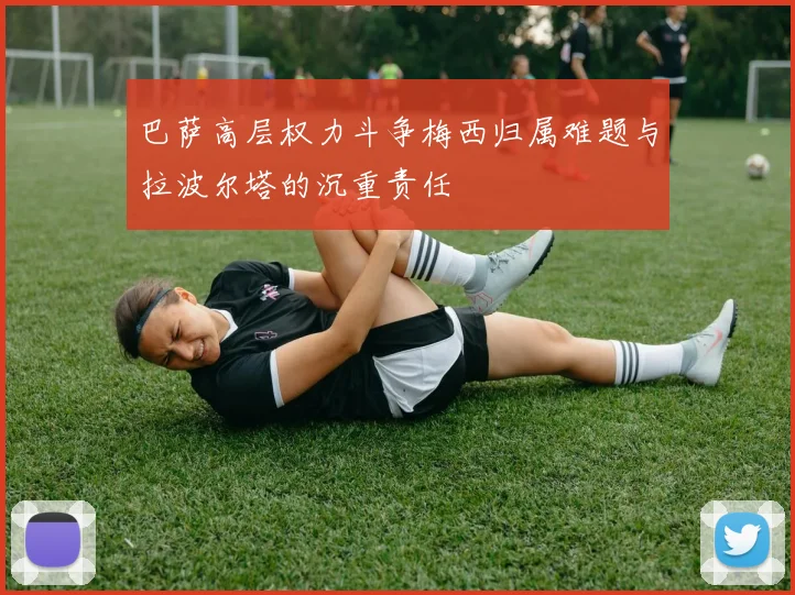 巴萨高层权力斗争梅西归属难题与拉波尔塔的沉重责任